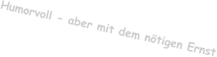 Humorvoll - aber mit dem nötigen Ernst